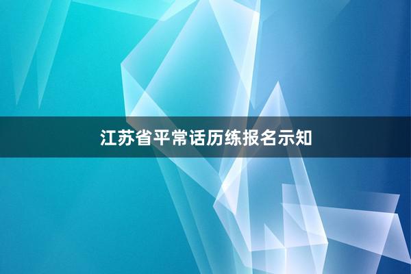 江苏省平常话历练报名示知
