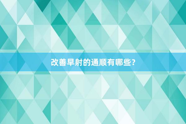 改善早射的通顺有哪些？
