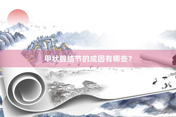 甲状腺结节的成因有哪些？