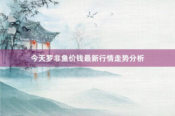 今天罗非鱼价钱最新行情走势分析