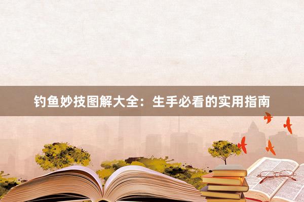 钓鱼妙技图解大全：生手必看的实用指南