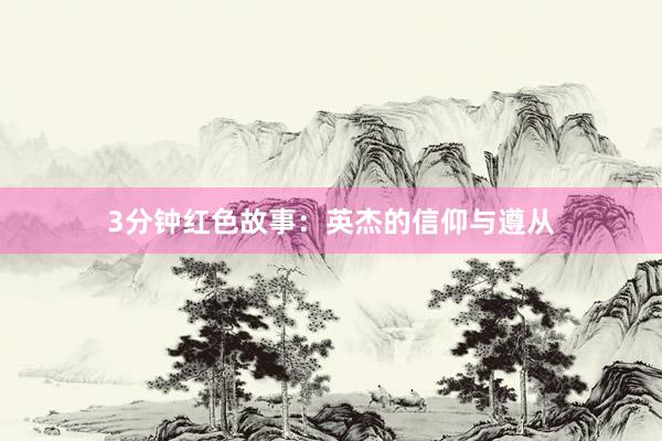 3分钟红色故事:英杰的信仰与遵从