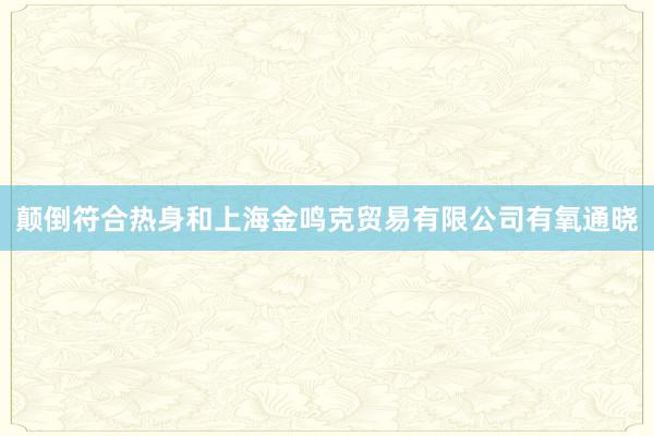 颠倒符合热身和上海金鸣克贸易有限公司有氧通晓