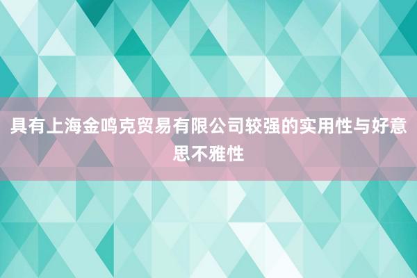 具有上海金鸣克贸易有限公司较强的实用性与好意思不雅性